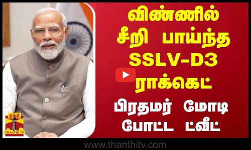 விண்ணில் சீறி பாய்ந்த SSLV-D3 ராக்கெட் - பிரதமர் மோடி போட்ட ட்வீட்