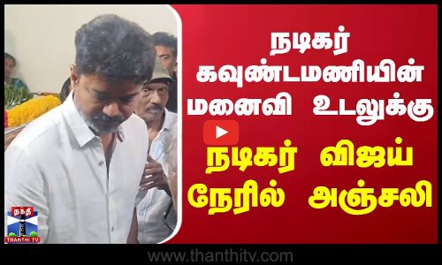 நடிகர் கவுண்டமணியின் மனைவி உடலுக்கு நடிகர் விஜய் நேரில் அஞ்சலி
