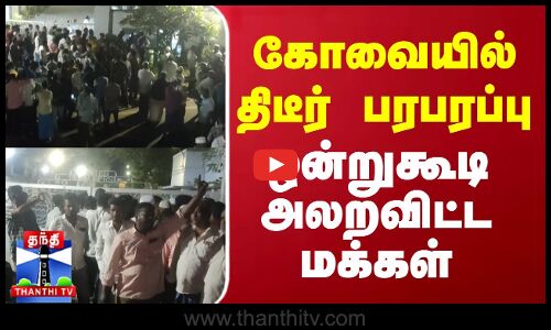 கோவையில் திடீர் பரபரப்பு - ஒன்றுகூடி அலறவிட்ட மக்கள்