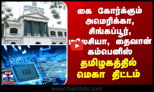 இறங்கும் அமெரிக்கா, சிங்கப்பூர், மலேசியா, தைவான் கம்பெனிஸ் -தமிழகத்தில் மெகா திட்டம்