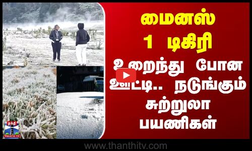 Ooty Snow | மைனஸ் 1 டிகிரி - உறைந்து போன ஊட்டி.. நடுங்கும் சுற்றுலா பயணிகள்