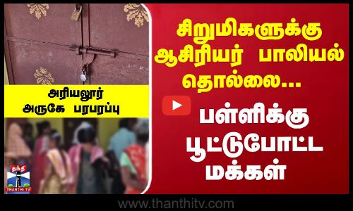 Ariyalur | சிறுமிகளுக்கு ஆசிரியர் பாலியல் தொல்லை... பள்ளிக்கு பூட்டுபோட்ட மக்களால் பரபரப்பு