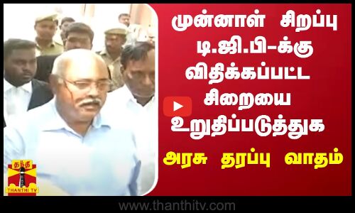முன்னாள் சிறப்பு டி.ஜி.பி-க்கு விதிக்கப்பட்ட சிறையை  உறுதிப்படுத்துக - அரசு தரப்பு வாதம்