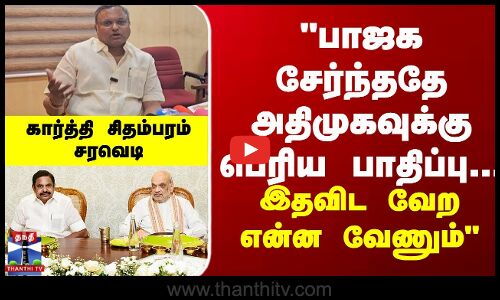 பாஜக சேர்ந்ததே பெரிய பாதிப்பு... இதவிட வேற என்ன வேணும் - கார்த்தி சிதம்பரம் சரவெடி