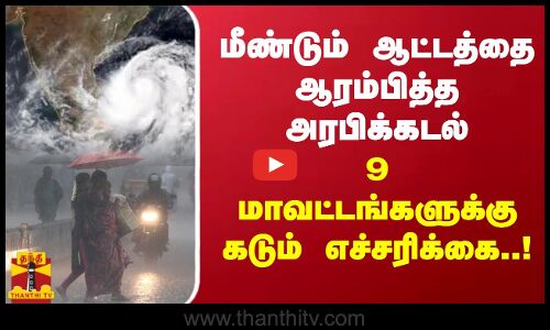 மீண்டும் ஆட்டத்தை ஆரம்பித்த அரபிக்கடல்..!  9 மாவட்டங்களுக்கு கடும் எச்சரிக்கை | TN Heavy Rain