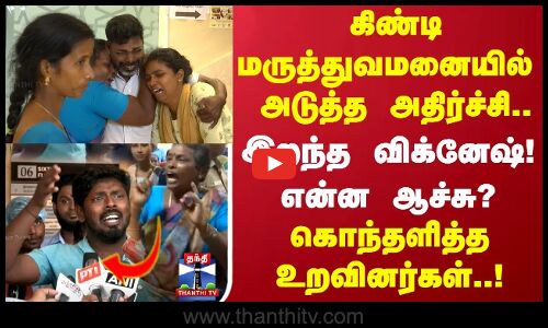 கிண்டி மருத்துவமனையில் அடுத்த அதிர்ச்சி.. இறந்த நோயாளி விக்னேஷ் கொந்தளித்த  உறவினர்கள்