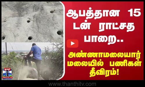 Tiruvannamalai | ஆபத்தான 15 டன் ராட்சத பாறை.. திருவண்ணாமலையில் பணிகள் தீவிரம்!