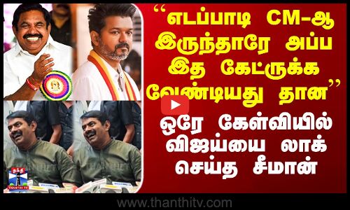 ``எடப்பாடி CM-ஆ இருந்தாரு அப்ப இத கேட்ருக்க வேண்டியது தான’’ - ஒரே கேள்வியில் விஜய்யை லாக் செய்த சீமான்