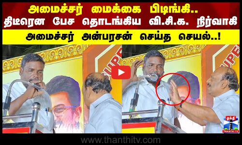 அமைச்சர் மைக்கை பிடிங்கி.. திடீரென பேச தொடங்கிய வி.சி.க. நிர்வாகி