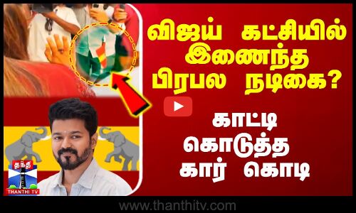 விஜய் கட்சியில் இணைந்த பிரபல நடிகை? - காட்டி கொடுத்த கார் கொடி