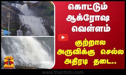 கொட்டும் ஆக்ரோஷ வெள்ளம்.. -  குற்றால அருவிக்கு செல்ல அதிரடி தடை..