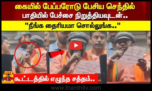 கையில் பேப்பரோடு பேசிய செந்தில் பாதியில் பேச்சை நிறுத்தியவுடன்.. நீங்க தைரியமா சொல்லுங்க..