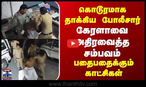 கொடூரமாக தாக்கிய போலீசார் | கேரளாவை அதிரவைத்த சம்பவம் | பதைபதைக்கும் காட்சிகள்