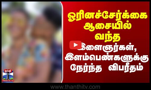 ஓரினச்சேர்க்கை ஆசையில் வந்த இளைஞர்கள், இளம்பெண்களுக்கு நேர்ந்த விபரீதம்