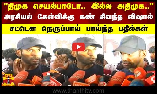 திமுக செயல்பாடோ.. இல்ல அதிமுக.. அரசியல் கேள்விக்கு கண் சிவந்த விஷால். நெருப்பாய்  பாய்ந்த பதில்கள்