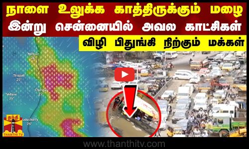 நாளை உலுக்க காத்திருக்கும் மழை..இன்று சென்னையில் அவல காட்சிகள் - விழி பிதுங்கி நிற்கும் மக்கள்