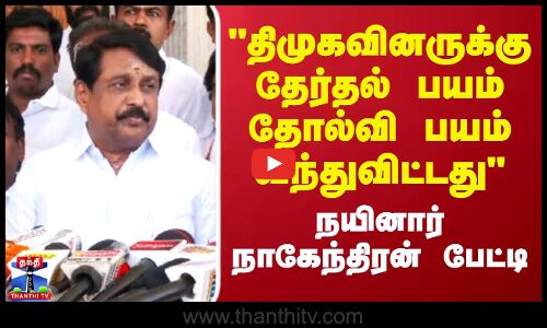 திமுகவினருக்கு தேர்தல் பயம் தோல்வி பயம் வந்துவிட்டது -  நயினார் நாகேந்திரன்