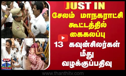 சேலம் மாநகராட்சி கூட்டத்தில் கைகலப்பு - 13 கவுன்சிலர்கள் மீது வழக்குப்பதிவு