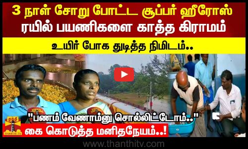 ஸ்ரீவைகுண்டம் ரயில் பயணிகளை காத்த கிராமம்.. 3 நாள் சோறு போட்ட சூப்பர் ஹீரோஸ்