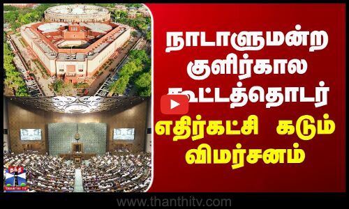 Parliament session | நாடாளுமன்ற குளிர்கால கூட்டத்தொடர் - எதிர்கட்சி கடும் விமர்சனம்