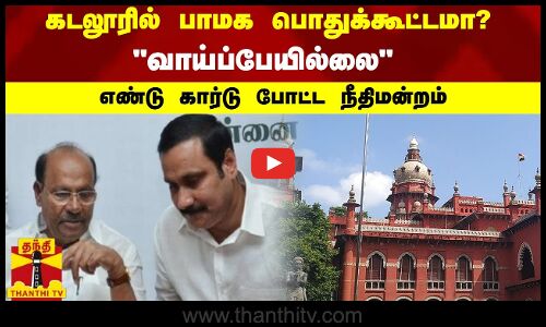 கடலூரில் பாமக பொதுக்கூட்டமா? - வாய்ப்பேயில்லை எண்டு கார்டு போட்ட நீதிமன்றம்