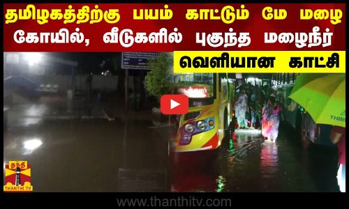 தமிழகத்திற்கு பயம் காட்டும் மே மழை..கோயில், வீடுகளில் புகுந்த மழைநீர் - வெளியான காட்சி