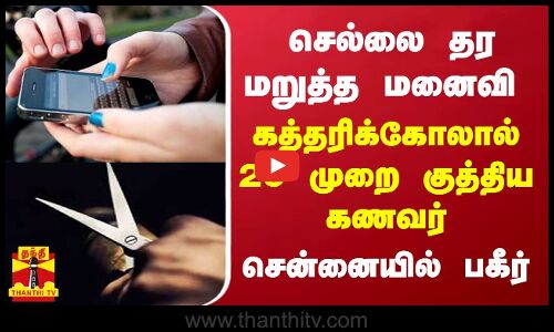 செல்போனை தர மறுத்த மனைவி - கத்தரிக்கோலால் 20 முறை வயிற்றில் குத்திய கணவர்