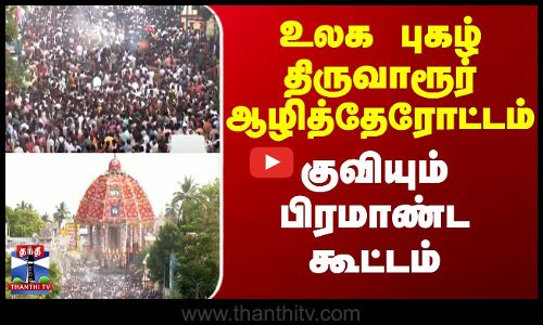உலக புகழ் திருவாரூர் ஆழித்தேரோட்டம் - குவியும் பிரமாண்ட கூட்டம்
