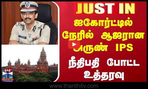 #JUSTIN || Arun Ips | Chennai Hc | ஐகோர்ட்டில் நேரில் ஆஜரான அருண் IPS - நீதிபதி போட்ட உத்தரவு