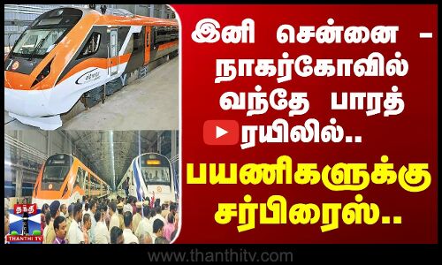 இனி சென்னை - நாகர்கோவில் வந்தே பாரத் ரயிலில் - பயணிகளுக்கு சர்பிரைஸ்
