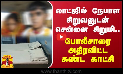 லாட்ஜில் நேபாள சிறுவனுடன் சென்னை சிறுமி.. போலீசாரை அதிரவிட்ட கண்ட காட்சி
