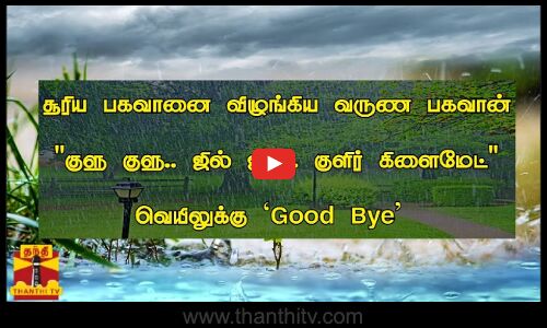 சூரிய பகவானை விழுங்கிய வருண பகவான் குளு குளு.. ஜில் ஜில்.. குளிர் கிளைமேட் வெயிலுக்கு `Good Bye