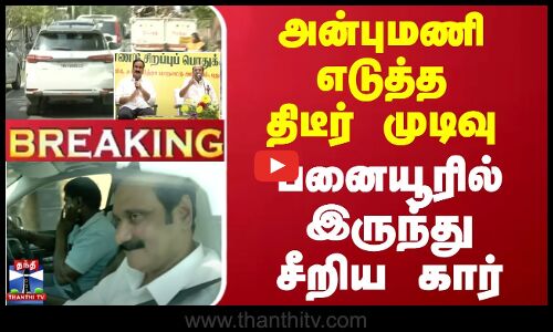 🔴LIVE : தைலாபுரம் புறப்பட்டார் அன்புமணி