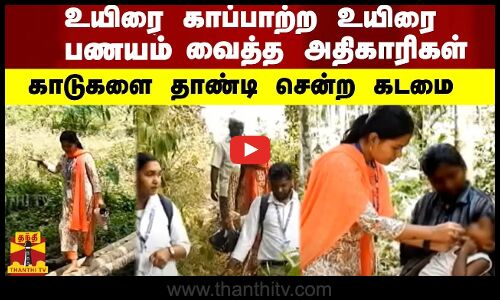 உயிரை காப்பாற்ற உயிரை பணயம் வைத்த அதிகாரிகள் - காடுகளை தாண்டி சென்ற கடமை