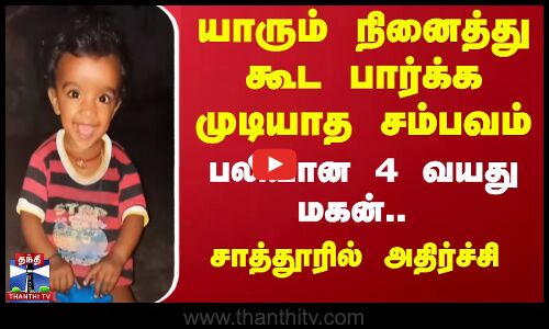 யாரும் நினைத்து கூட பார்க்க முடியாத சம்பவம்..! பலியான 4 வயது மகன்.. சாத்தூரில் அதிர்ச்சி | Sattur