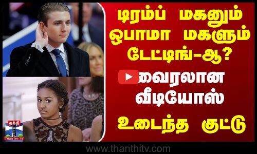 டிரம்ப் மகனும் ஒபாமா மகளும் டேட்டிங்-ஆ? வைரலான வீடியோஸ் - உடைந்த குட்டு