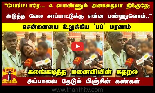 போய்ட்டாரே... 4 பொண்ணும் அனாதையா நிக்குதே;   அடுத்த வேல சாப்பாட்டுக்கு என்ன பண்ணுவோம்..   பப் மரணம் - கலங்கடித்த மனைவியின் கதறல்