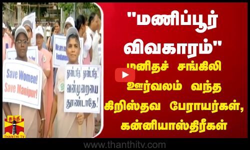 மணிப்பூர் விவகாரம் மனிதச் சங்கிலி ஊர்வலம் வந்த கிறிஸ்தவ பேராயர்கள்,கன்னியாஸ்திரீகள் | Chennai