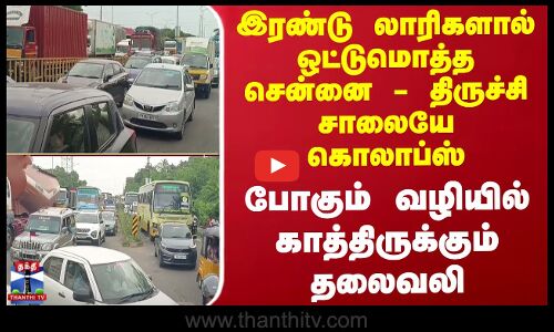 இரண்டு லாரிகளால் ஒட்டுமொத்த சென்னை - திருச்சி சாலையே கொலாப்ஸ்