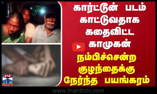 கார்ட்டூன் படம் காட்டுவதாக கதைவிட்ட காமுகன்... நம்பிச்சென்ற குழந்தைக்கு நேர்ந்த பயங்கரம்