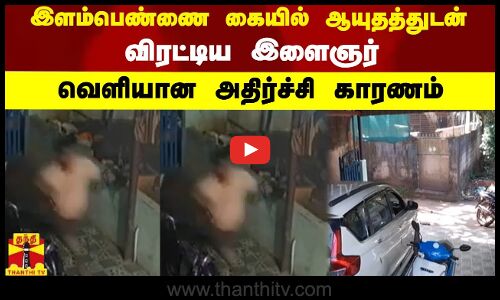 இளம்பெண்ணை கையில் ஆயுதத்துடன் கொலை வெறியுடன் விரட்டிய இளைஞர்..வெளியான அதிர்ச்சி காரணம்