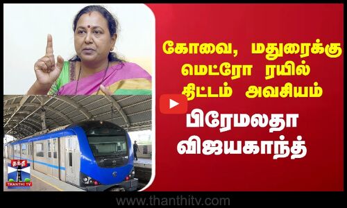 Premalatha Vijayakanth | Metro | கோவை, மதுரைக்கு மெட்ரோ ரயில் திட்டம் அவசியம்  பிரேமலதா விஜயகாந்த்