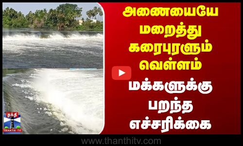 அணையையே மறைத்து கரைபுரளும் வெள்ளம்..மக்களுக்கு பறந்த எச்சரிக்கை