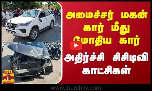 அமைச்சர் மகன் கார் மீது மோதிய கார்...அதிர்ச்சி சிசிடிவி காட்சிகள்
