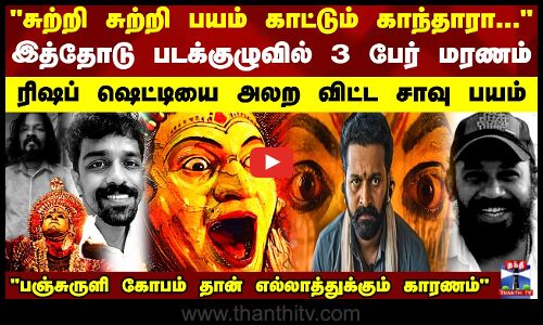 Kantara | சுற்றி சுற்றி பயம் காட்டும் காந்தாரா... இத்தோடு படக்குழுவில் 3 பேர் மரணம்...