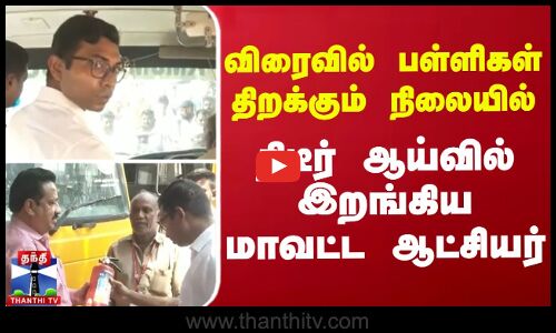 விரைவில் பள்ளிகள் திறக்கும் நிலையில் திடீர் ஆய்வில் இறங்கிய மாவட்ட ஆட்சியர்