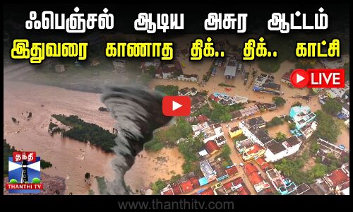 🔴LIVE : ஃபெஞ்சல் ஆடிய அசுர ஆட்டம்.. இதுவரை காணாத திக்.. திக்.. காட்சி | நேரலை காட்சிகள்