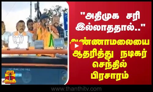 அதிமுக சரி இல்லாததால்.. - அண்ணாமலையை ஆதரித்து நடிகர் செந்தில் பிரசாரம்