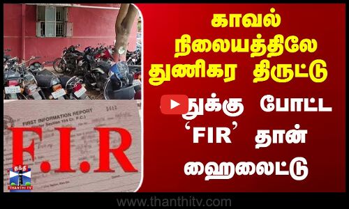 காவல் நிலையத்திலே துணிகர திருட்டு - அதுக்கு போட்ட `FIR’ தான் ஹைலைட்டு