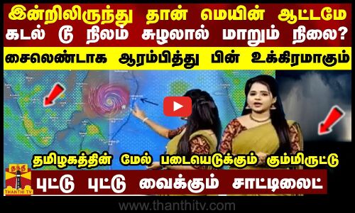 இன்றிலிருந்து தான் மெயின் ஆட்டமே... கடல் டூ நிலம் சுழலால் மாறும் நிலை? உக்கிரமாகும் வானிலை